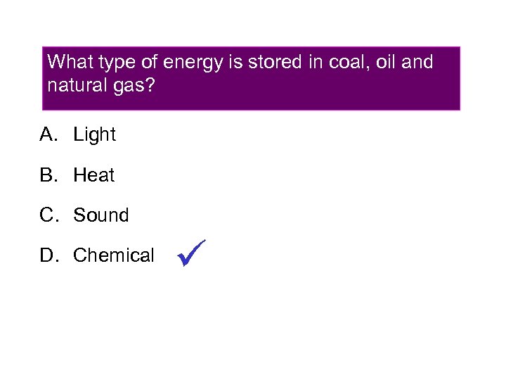 What type of energy is stored in coal, oil and natural gas? A. Light