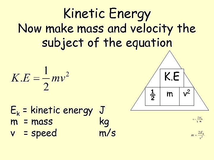 Kinetic Energy Now make mass and velocity the subject of the equation K. E