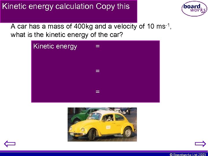 Kinetic energy calculation Copy this A car has a mass of 400 kg and