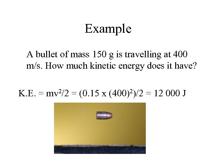 Example A bullet of mass 150 g is travelling at 400 m/s. How much