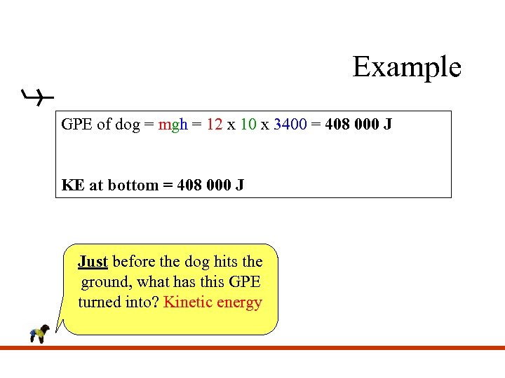 Example GPE of dog = mgh = 12 x 10 x 3400 = 408