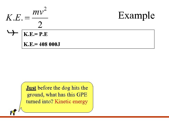 Example K. E. = P. E K. E. = 408 000 J Just before