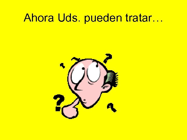 Ahora Uds. pueden tratar… 