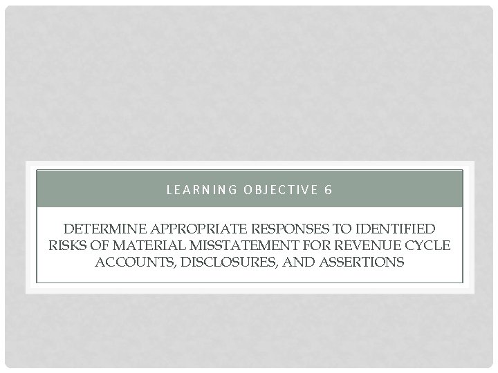 LEARNING OBJECTIVE 6 DETERMINE APPROPRIATE RESPONSES TO IDENTIFIED RISKS OF MATERIAL MISSTATEMENT FOR REVENUE