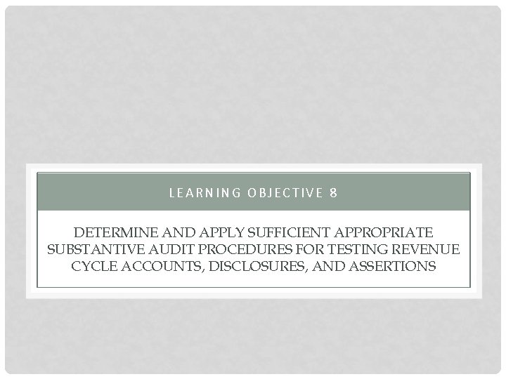 LEARNING OBJECTIVE 8 DETERMINE AND APPLY SUFFICIENT APPROPRIATE SUBSTANTIVE AUDIT PROCEDURES FOR TESTING REVENUE
