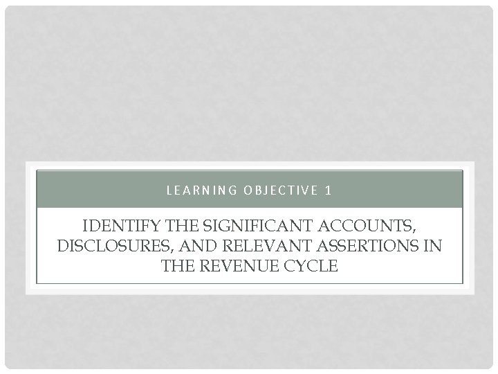 LEARNING OBJECTIVE 1 IDENTIFY THE SIGNIFICANT ACCOUNTS, DISCLOSURES, AND RELEVANT ASSERTIONS IN THE REVENUE