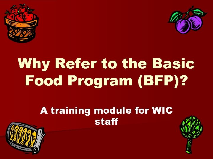 Why Refer to the Basic Food Program (BFP)? A training module for WIC staff