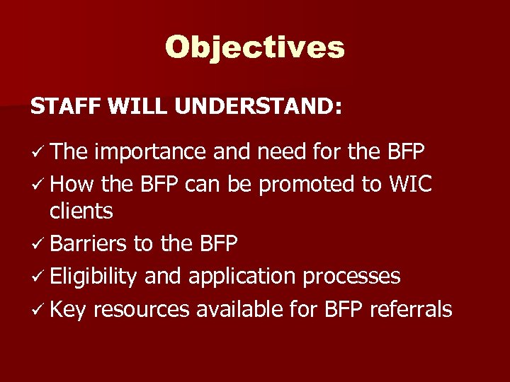 Objectives STAFF WILL UNDERSTAND: ü The importance and need for the BFP ü How