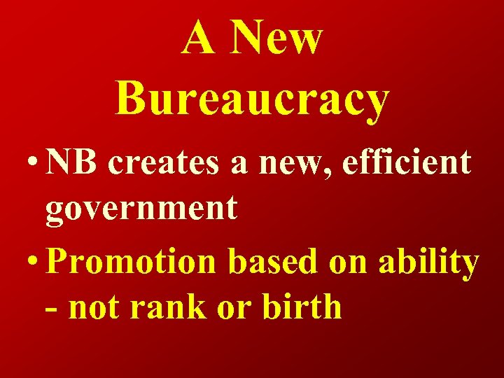 A New Bureaucracy • NB creates a new, efficient government • Promotion based on