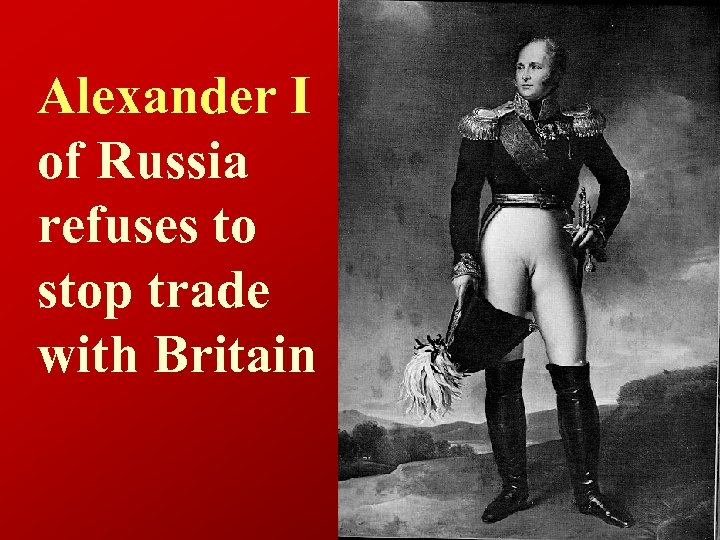 Alexander I of Russia refuses to stop trade with Britain 