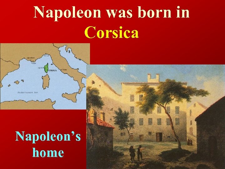 Napoleon was born in Corsica Napoleon’s home 