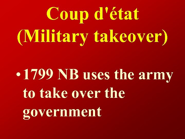 Coup d'état (Military takeover) • 1799 NB uses the army to take over the