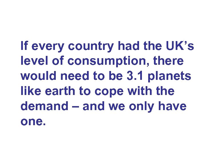 If every country had the UK’s level of consumption, there would need to be