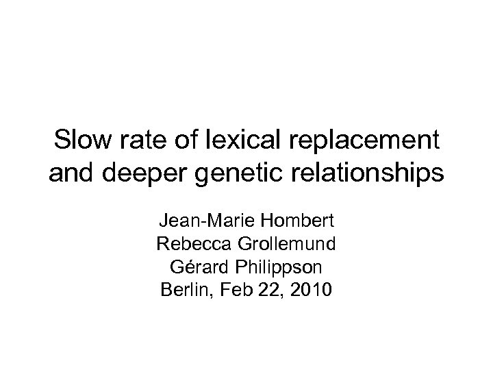 Slow rate of lexical replacement and deeper genetic relationships Jean-Marie Hombert Rebecca Grollemund Gérard
