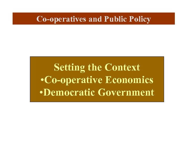 Co-operatives and Public Policy Setting the Context • Co-operative Economics • Democratic Government 