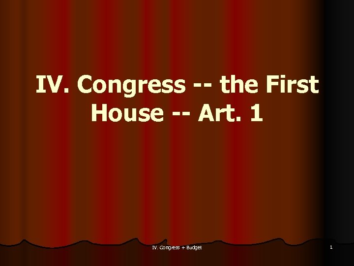 IV. Congress -- the First House -- Art. 1 IV. Congress + Budget 1