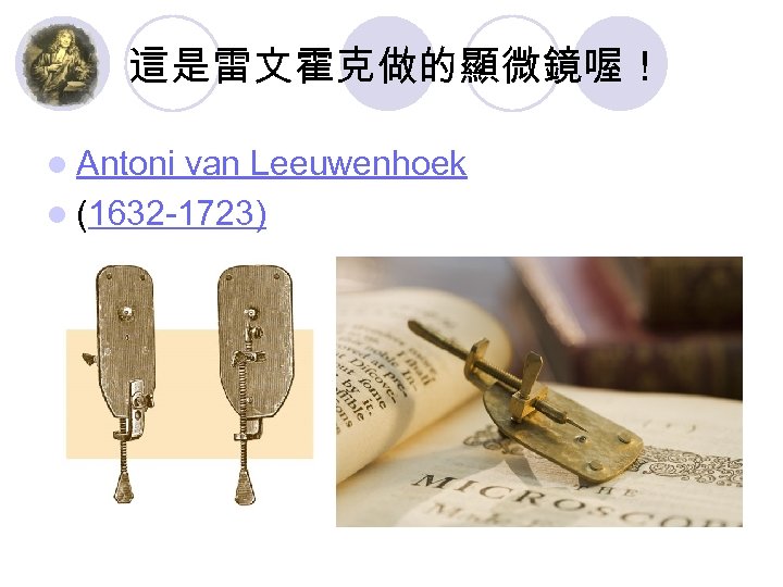 這是雷文霍克做的顯微鏡喔！ l Antoni van Leeuwenhoek l (1632 -1723) 