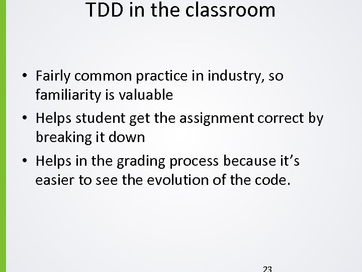 TDD in the classroom • Fairly common practice in industry, so familiarity is valuable