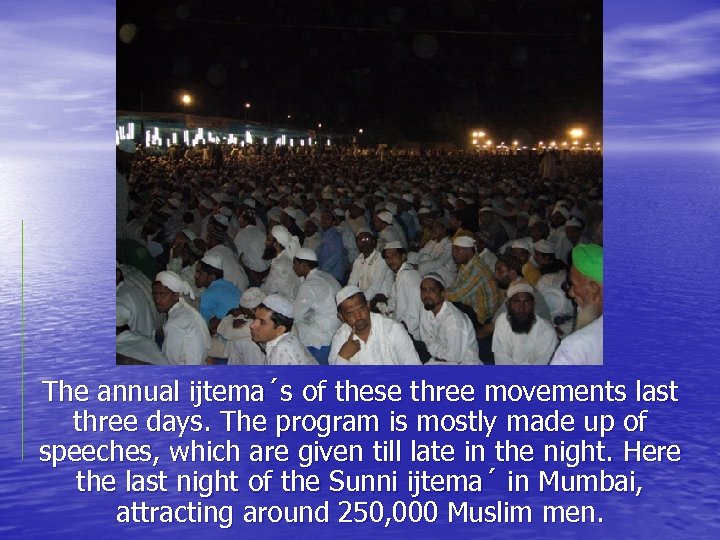 The annual ijtema´s of these three movements last three days. The program is mostly