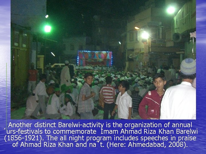 Another distinct Barelwi-activity is the organization of annual ´urs-festivals to commemorate Imam Ahmad Riza