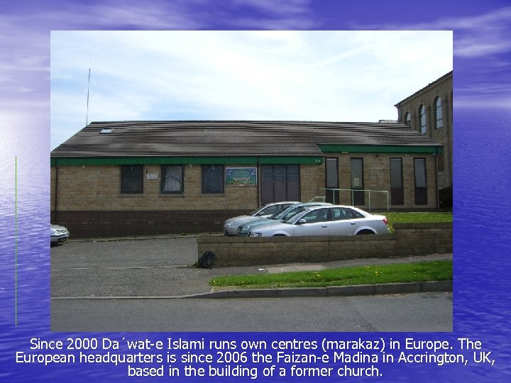 Since 2000 Da´wat-e Islami runs own centres (marakaz) in Europe. The European headquarters is