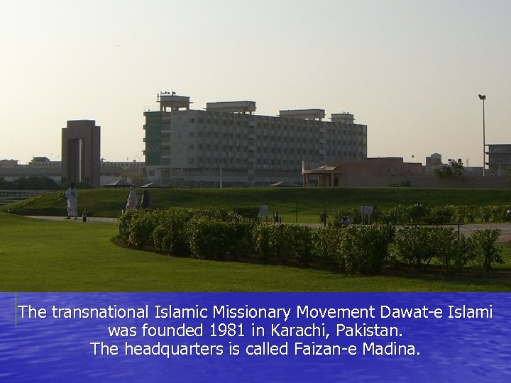 The transnational Islamic Missionary Movement Dawat-e Islami was founded 1981 in Karachi, Pakistan. The