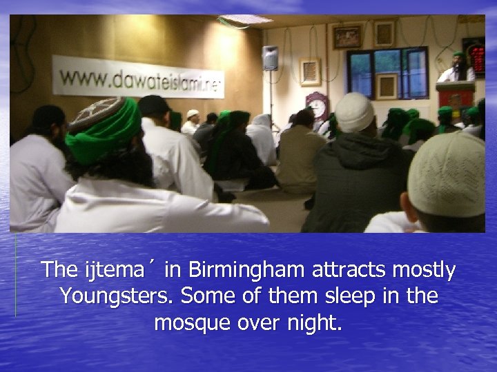 The ijtema´ in Birmingham attracts mostly Youngsters. Some of them sleep in the mosque