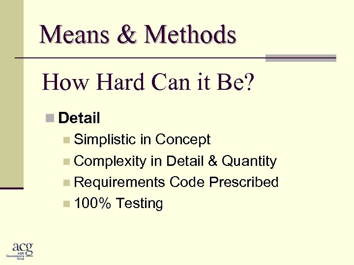 Means & Methods How Hard Can it Be? n Detail n Simplistic in Concept