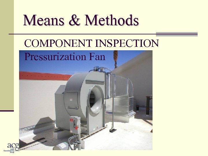 Means & Methods COMPONENT INSPECTION Pressurization Fan 