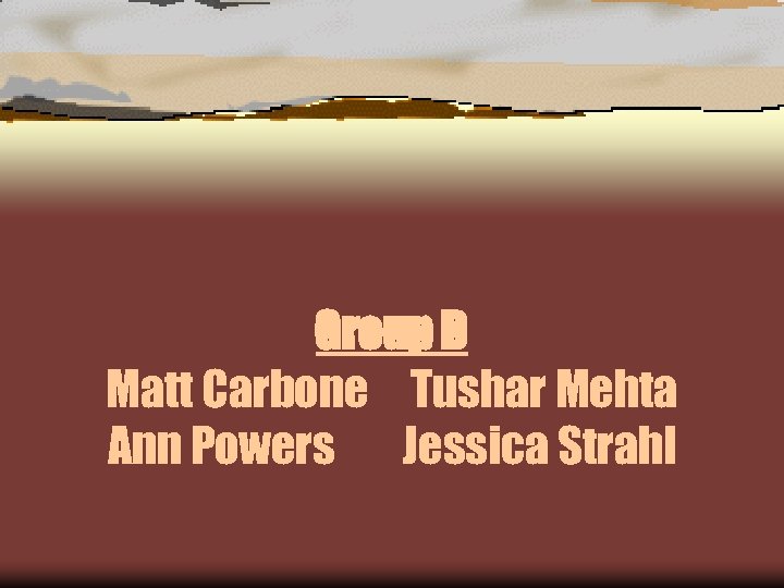 Group D Matt Carbone Tushar Mehta Ann Powers Jessica Strahl 