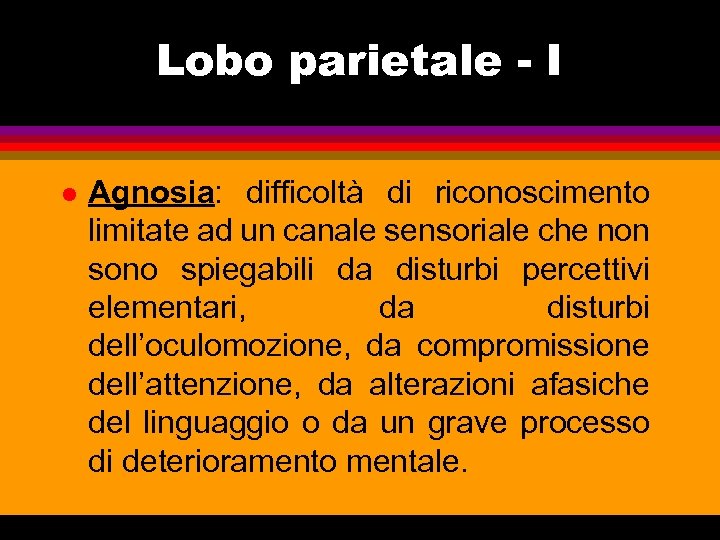 Lobo parietale - I l Agnosia: difficoltà di riconoscimento limitate ad un canale sensoriale