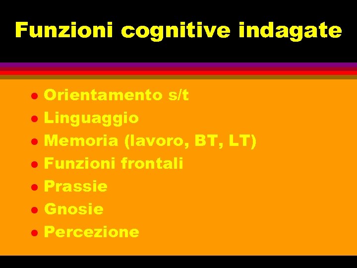 Funzioni cognitive indagate l l l l Orientamento s/t Linguaggio Memoria (lavoro, BT, LT)