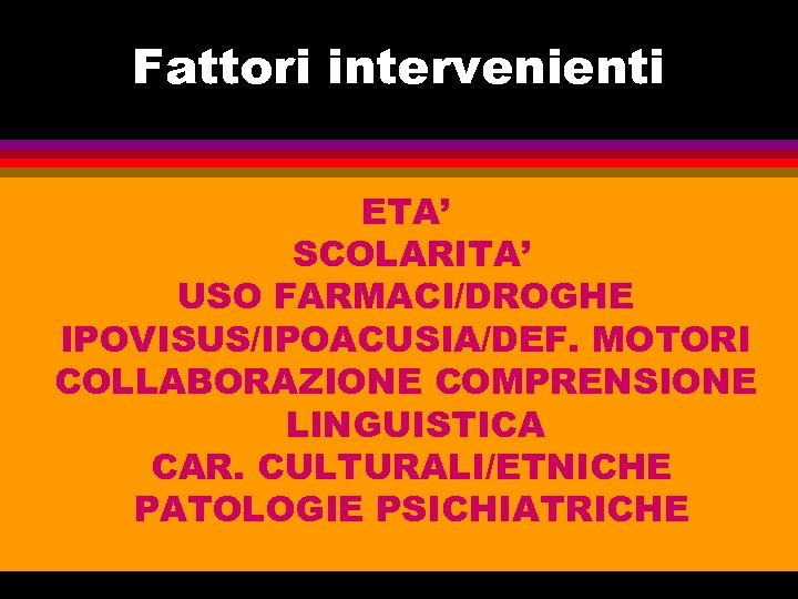 Fattori intervenienti ETA’ SCOLARITA’ USO FARMACI/DROGHE IPOVISUS/IPOACUSIA/DEF. MOTORI COLLABORAZIONE COMPRENSIONE LINGUISTICA CAR. CULTURALI/ETNICHE PATOLOGIE