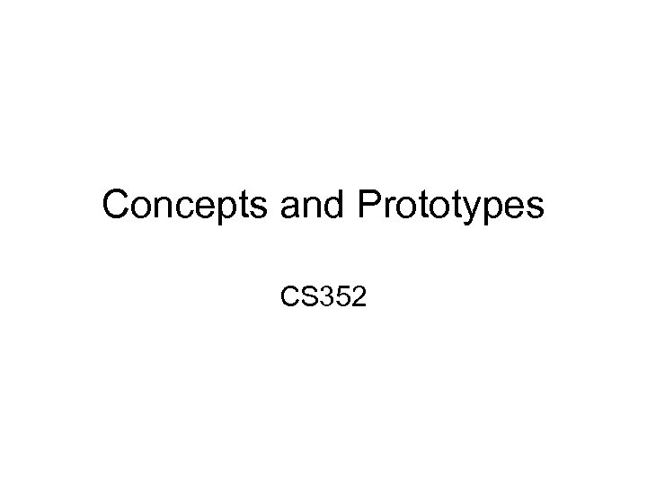 Concepts and Prototypes CS 352 
