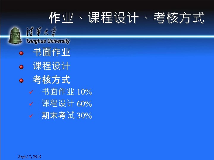 作业、课程设计、考核方式 书面作业 课程设计 考核方式 ü ü ü Sept. 17, 2010 书面作业 10% 课程设计 60%