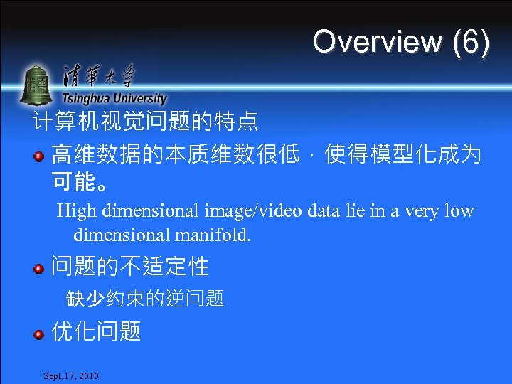 Overview (6) 计算机视觉问题的特点 高维数据的本质维数很低，使得模型化成为 可能。 High dimensional image/video data lie in a very low