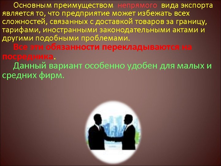 Основным преимуществом непрямого вида экспорта является то, что предприятие может избежать всех сложностей, связанных