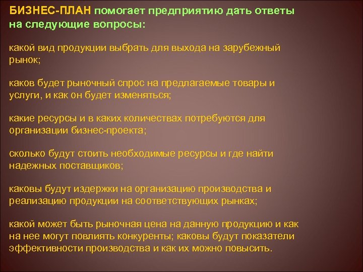 БИЗНЕС-ПЛАН помогает предприятию дать ответы на следующие вопросы: какой вид продукции выбрать для выхода