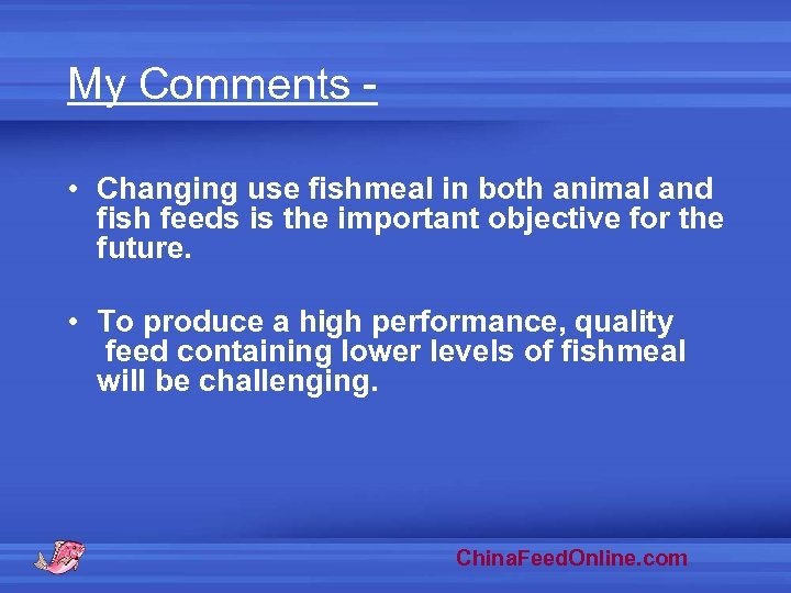 My Comments • Changing use fishmeal in both animal and fish feeds is the