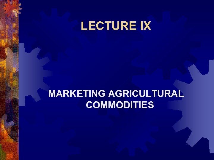 LECTURE IX MARKETING AGRICULTURAL COMMODITIES 