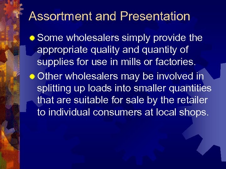 Assortment and Presentation ® Some wholesalers simply provide the appropriate quality and quantity of