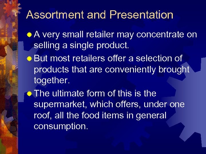 Assortment and Presentation ®A very small retailer may concentrate on selling a single product.