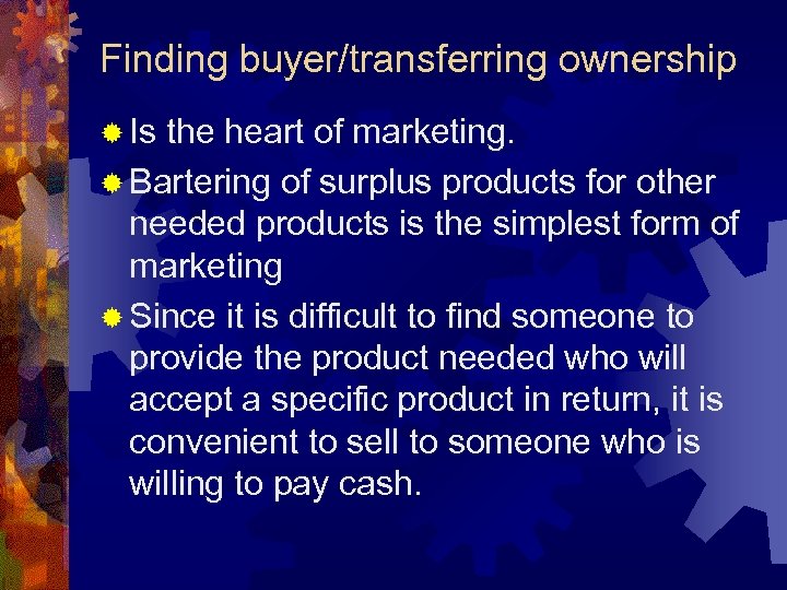 Finding buyer/transferring ownership ® Is the heart of marketing. ® Bartering of surplus products