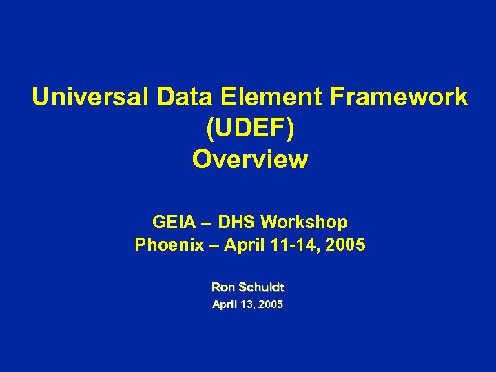 Universal Data Element Framework (UDEF) Overview GEIA – DHS Workshop Phoenix – April 11