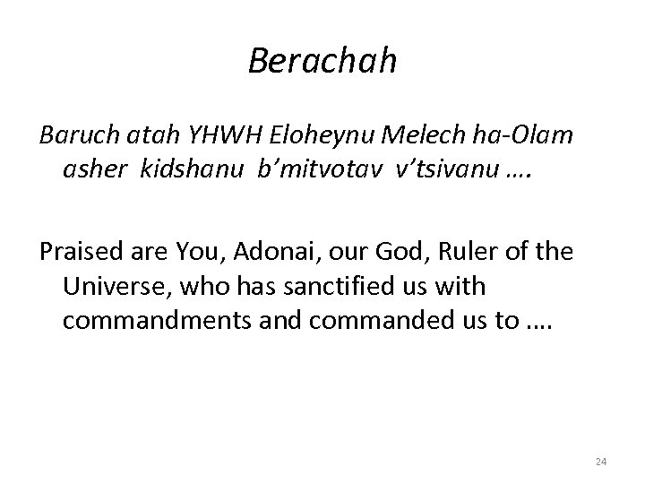 Berachah Baruch atah YHWH Eloheynu Melech ha-Olam asher kidshanu b’mitvotav v’tsivanu …. Praised are