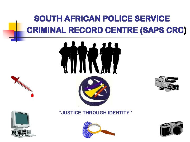 SOUTH AFRICAN POLICE SERVICE CRIMINAL RECORD CENTRE (SAPS CRC) “JUSTICE THROUGH IDENTITY” 