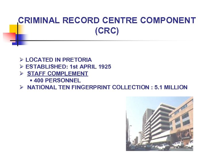 CRIMINAL RECORD CENTRE COMPONENT (CRC) Ø LOCATED IN PRETORIA Ø ESTABLISHED: 1 st APRIL