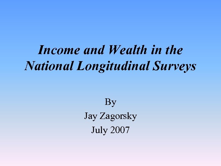 Income and Wealth in the National Longitudinal Surveys By Jay Zagorsky July 2007 
