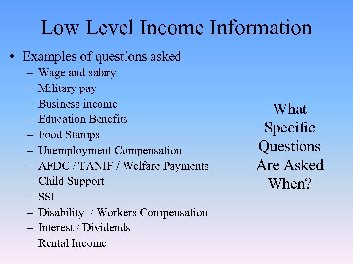 Low Level Income Information • Examples of questions asked – – – Wage and