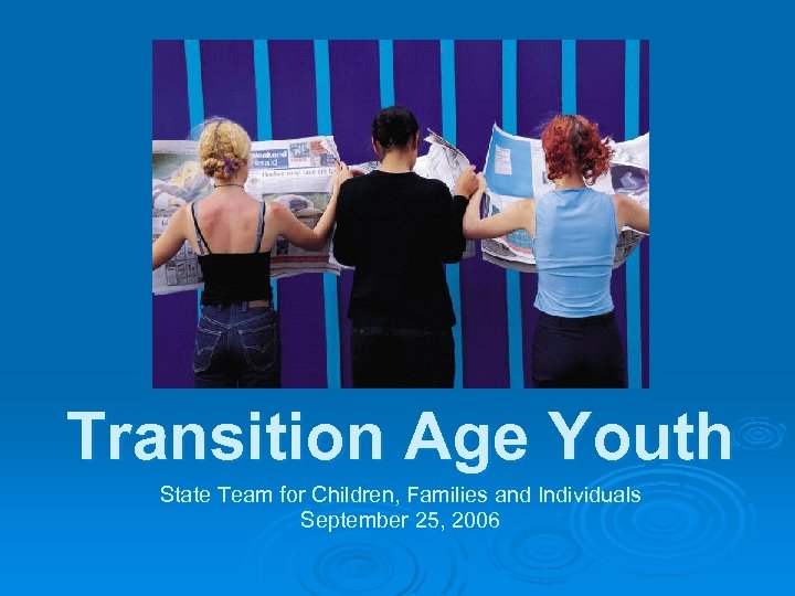 Transition Age Youth State Team for Children, Families and Individuals September 25, 2006 